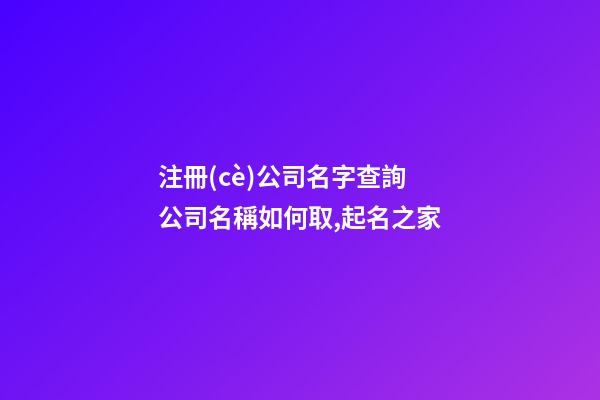 注冊(cè)公司名字查詢 公司名稱如何取,起名之家